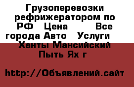 Грузоперевозки рефрижератором по РФ › Цена ­ 15 - Все города Авто » Услуги   . Ханты-Мансийский,Пыть-Ях г.